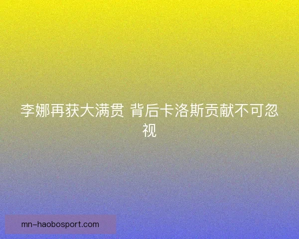 李娜再获大满贯 背后卡洛斯贡献不可忽视